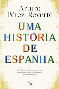 Uma História de Espanha: Um Relato Pessoal e Pouco Ortodoxo da Acidentada História de Espanha Através dos Séculos. by Cristina Rodriguez, Artur Guerra, Arturo Pérez-Reverte