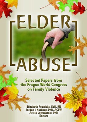 Elder Abuse: Selected Papers from the Prague World Congress on Family Violence by Ariela Lowenstein, Elizabeth Podnieks, Jordan I. Kosberg