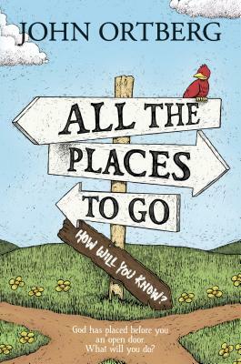 All the Places to Go . . . How Will You Know?: God Has Placed Before You an Open Door. What Will You Do? by John Ortberg