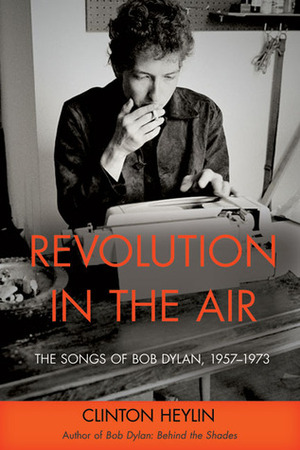 Revolution in the Air: The Songs of Bob Dylan, 1957-1973 by Clinton Heylin