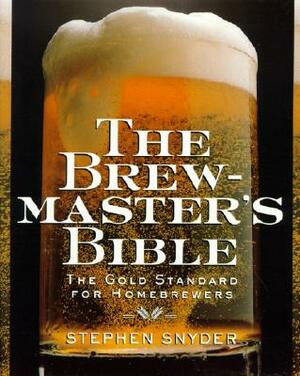 The Brewmaster's Bible: Gold Standard for Home Brewers, the by Stephen Snyder