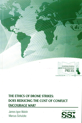 The Ethics of Drone Strikes: Does Reducing the Cost of Conflict Encourage War?: Does Reducing the Cost of Conflict Encourage War? by Marcus Schulzke, James Igoe Walsh