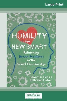 Humility Is the New Smart: Rethinking Human Excellence in the Smart Machine Age (16pt Large Print Edition) by Katherine Ludwig, Edward D. Hess