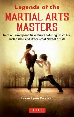 Legends of the Martial Arts Masters: Tales of Bravery and Adventure Featuring Bruce Lee, Jackie Chan and Other Great Martial Artists by Susan Lynn Peterson