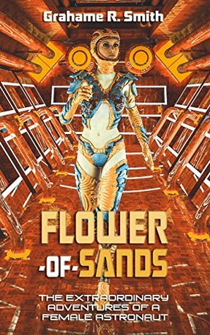 Flower-of-Sands: The Extraordinary Adventures of a Female Astronaut (Seriously Intergalactic Book 1) by Michael Watson, Grahame R. Smith