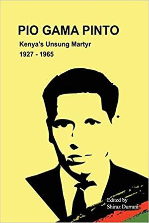 Pio Gama Pinto: Kenya's Unsung Martyr. 1927 - 1965 by Shiraz Durrani