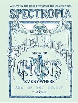 Spectropia, Or, Surprising Spectral Illusions: Showing Ghosts Everywhere, and of Any Colour by J. H. Brown