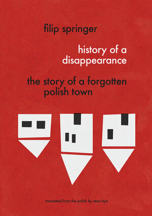 History of a Disappearance: The Story of a Forgotten Polish Town by Filip Springer