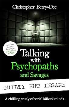 Talking with Psychopaths and Savages: Guilty But Insane by Christopher Berry-Dee