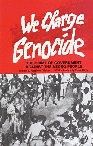 We Charge Genocide: The Historic Petition to the United Nations for Relief From a Crime of the United States Government Against the Negro People by William L. Patterson, William L. Patterson