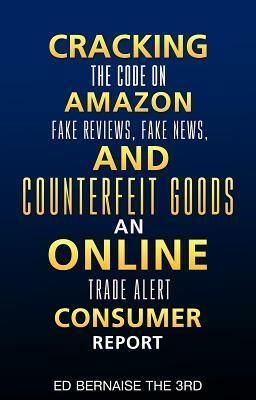 Cracking the Code on Amazon Fake Reviews.Fake News and Counterfeit Goods an Online Trade Alert Consumer Report: Cracking the Code by Ed Bernaise