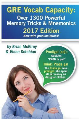 GRE Vocab Capacity: 2017 Edition - Over 1300 Powerful Memory Tricks and Mnemonics by Brian McElroy, Vince Kotchian