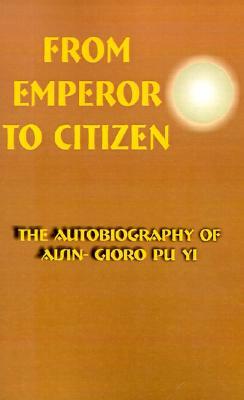 From Emperor to Citizen: The Autobiography of Aisin-Gioro Pu Yi by Aisin-Gioro Pu Yi
