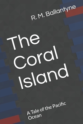 The Coral Island A Tale of the Pacific Ocean by Robert Michael Ballantyne