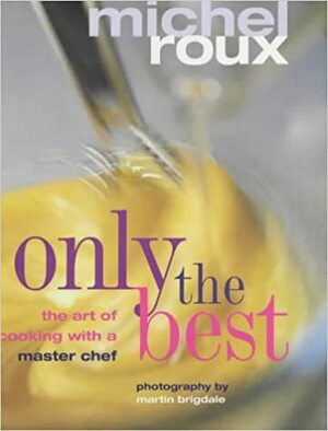 Only The Best: The Art of Cooking with a Master Chef by Martin Brigdale, Michel Roux