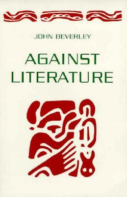 Against Literature by John Beverley