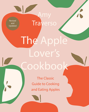 The Apple Lover's Cookbook: Revised and Updated by Amy Traverso