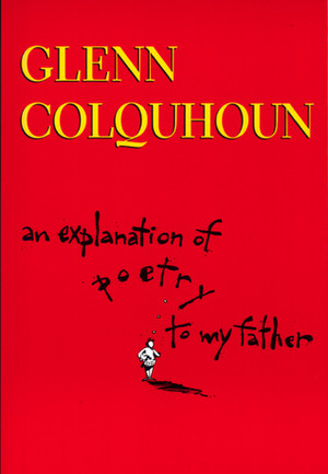An Explanation Of Poetry To My Father by Glenn Colquhoun