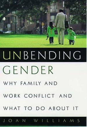 Unbending Gender: Why Family and Work Conflict and What To Do About It by Joan C. Williams, Joan C. Williams