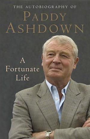 A Fortunate Life: The Autobiography of Paddy Ashdown by Paddy Ashdown, Paddy Ashdown