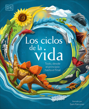 Los Ciclos de la Vida: Todo, Desde El Principio Hasta El Final by D.K. Publishing