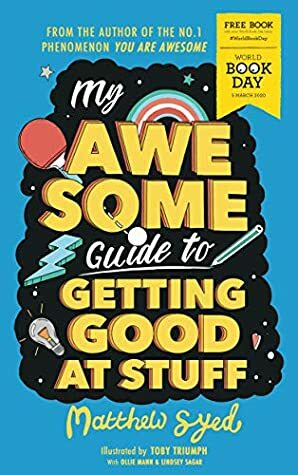 My Awesome Guide to Getting Good at Stuff: World Book Day 2020 by Matthew Syed, Lindsey Sagar, Ollie Mann, Toby Triumph