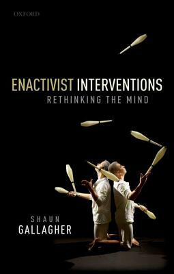 Enactivist Interventions: Rethinking the Mind by Shaun Gallagher