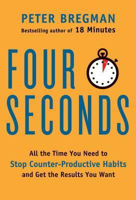Four Seconds: All the Time You Need to Replace Counter-Productive Habits with Ones That Really Work by Peter Bregman