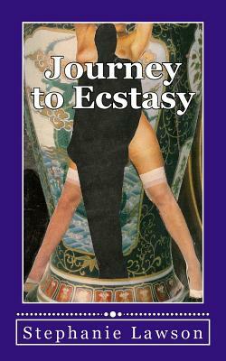 Journey to Ecstasy: An erotic story based on the real experiences of a woman and her sexual journey following her betrayal by a husband an by Stephanie Lawson