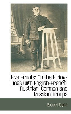 Five Fronts: On the Firing-Lines with English-French, Austrian, German and Russian Troops by Robert Dunn