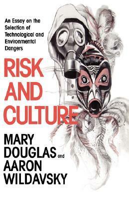 Risk and Culture: An Essay on the Selection of Technological and Environmental Dangers by Mary Douglas, Aaron Wildavsky