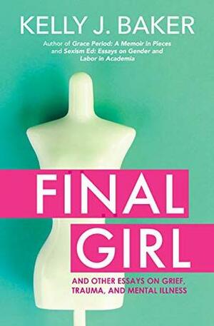 Final Girl: And Other Essays on Grief, Trauma, and Mental Illness by Kelly J. Baker