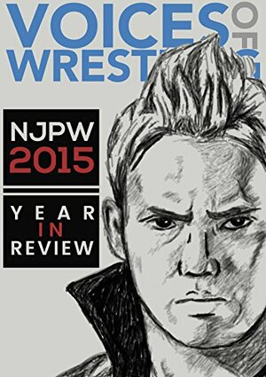 Voices of Wrestling NJPW 2015: Year in Review: A complete look at New Japan Pro Wrestling in 2015. by Rob McCarron, Rich Kraetsch, Joe Lanza, Brandon Howard, Ru Gunn, Bryan Rose