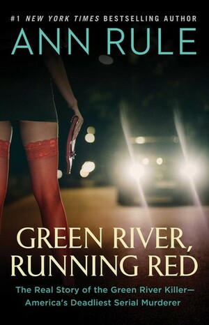 Green River, Running Red: The Real Story of the Green River Killer--America's Deadliest Serial Murderer by Ann Rule