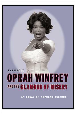 Oprah Winfrey and the Glamour of Misery: An Essay on Popular Culture by Eva Illouz