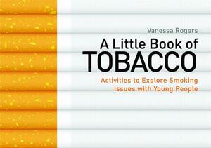 A Little Book of Tobacco: Activities to Explore Smoking Issues with Young People by Vanessa Rogers