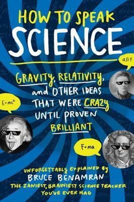How to Speak Science: Gravity, Relativity, and Other Ideas That Were Crazy Until Proven Brilliant by Bruce Benamran