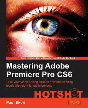 Mastering Adobe Premiere Pro Cs6 by Paul Ekert