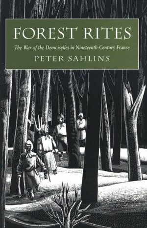 Forest Rites: The War of the Demoiselles in Nineteenth-Century France by Peter Sahlins