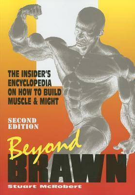 Beyond Brawn: The Insider's Encyclopedia on How to Build Muscle and Might by Stuart McRobert