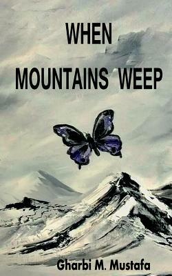 When Mountains Weep by Gharbi M. Mustafa