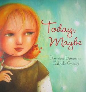 Today, Maybe by Gabrielle Grimard, Sheila Fischman, Dominique Demers