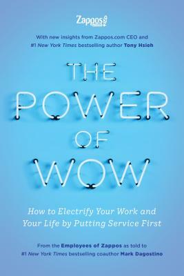 The Power of Wow: How to Electrify Your Work and Your Life by Putting Service First by The Employees Zappos Com