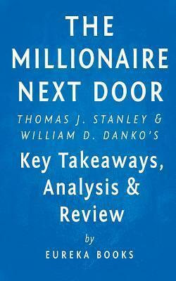 The Millionaire Next door: Thomas J. Stanley & William D. Danko's Key Takeaways, Analysis & Review by Eureka Books