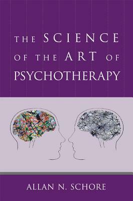 The Science of the Art of Psychotherapy by Allan N. Schore