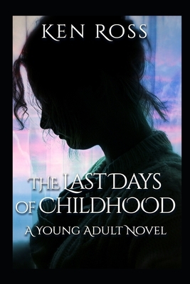 The Last Days of Childhood: A New Adult Novel by Ken Ross