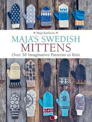 Maja's Swedish Mittens: Over 35 Imaginative Patterns to Knit by Maja Karlsson