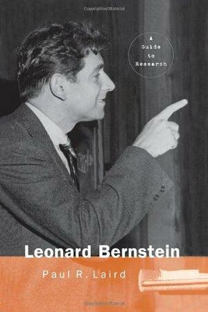 Leonard Bernstein: A Guide to Research by Paul R. Laird