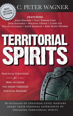 Territorial Spirits: Practical Strategies for How to Crush the Enemy Through Spiritual Warfare by C. Peter Wagner