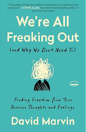 We're All Freaking Out (and Why We Don't Need To): Finding Freedom from Your Anxious Thoughts and Feelings by David Marvin